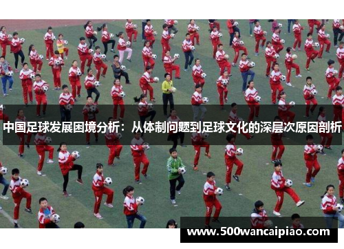 中国足球发展困境分析：从体制问题到足球文化的深层次原因剖析