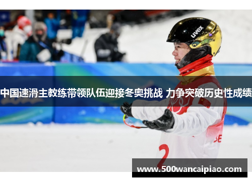 中国速滑主教练带领队伍迎接冬奥挑战 力争突破历史性成绩
