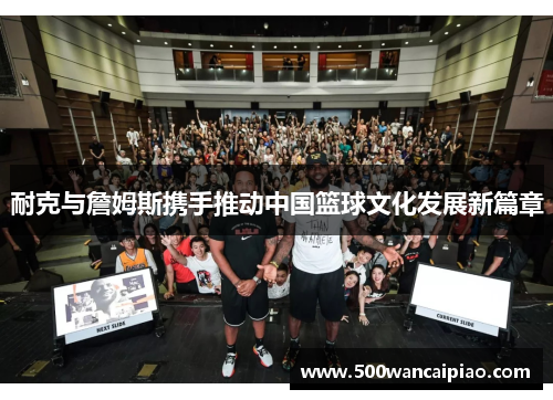 耐克与詹姆斯携手推动中国篮球文化发展新篇章